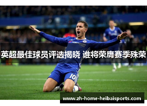 英超最佳球员评选揭晓 谁将荣膺赛季殊荣