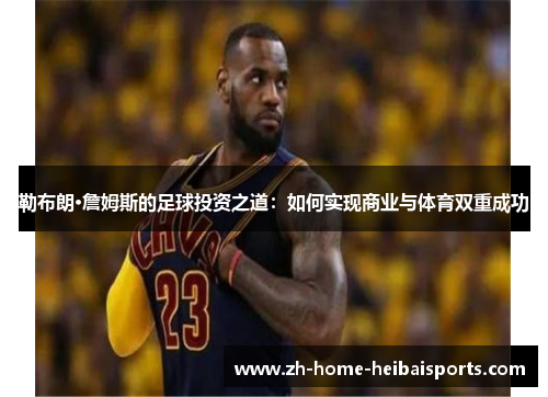 勒布朗·詹姆斯的足球投资之道：如何实现商业与体育双重成功