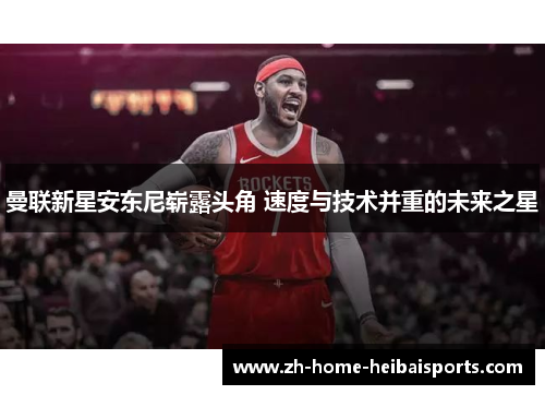 曼联新星安东尼崭露头角 速度与技术并重的未来之星